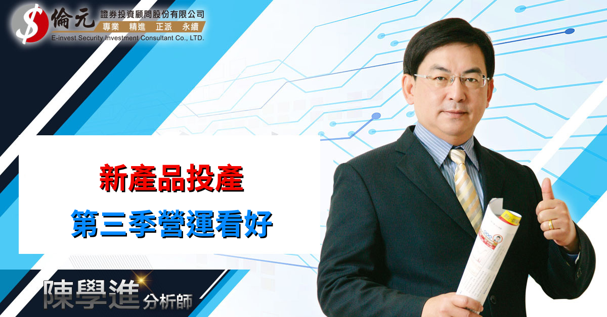 新產品投產   第三季營運看好